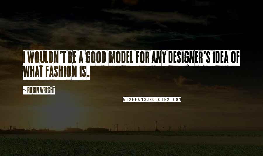 Robin Wright Quotes: I wouldn't be a good model for any designer's idea of what fashion is.