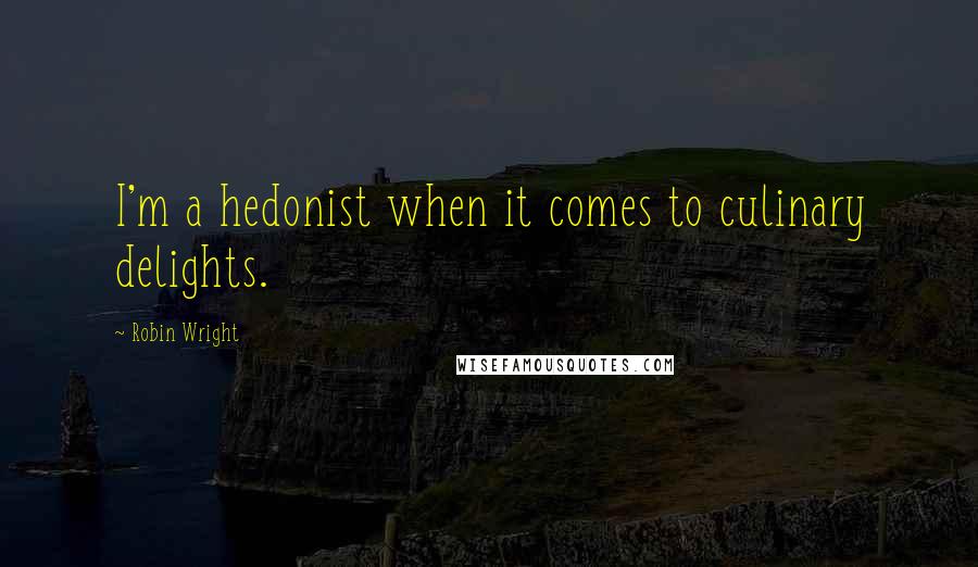 Robin Wright Quotes: I'm a hedonist when it comes to culinary delights.