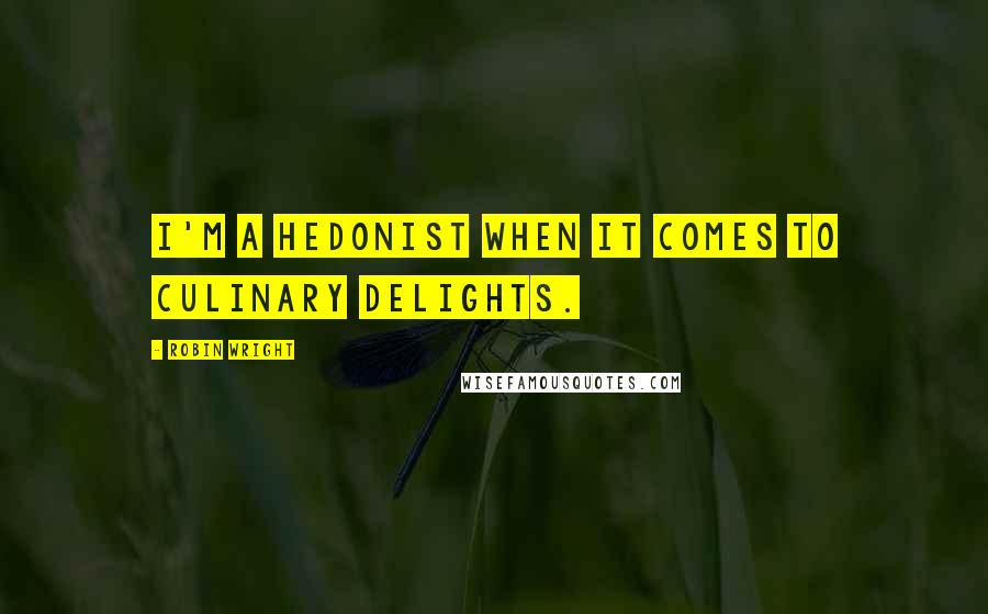 Robin Wright Quotes: I'm a hedonist when it comes to culinary delights.