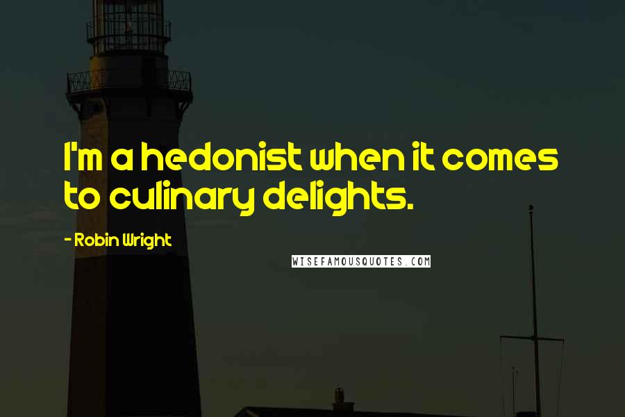 Robin Wright Quotes: I'm a hedonist when it comes to culinary delights.