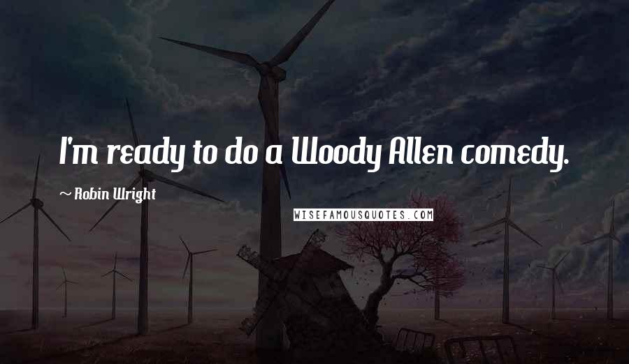 Robin Wright Quotes: I'm ready to do a Woody Allen comedy.