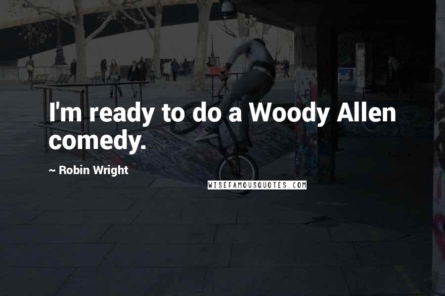 Robin Wright Quotes: I'm ready to do a Woody Allen comedy.