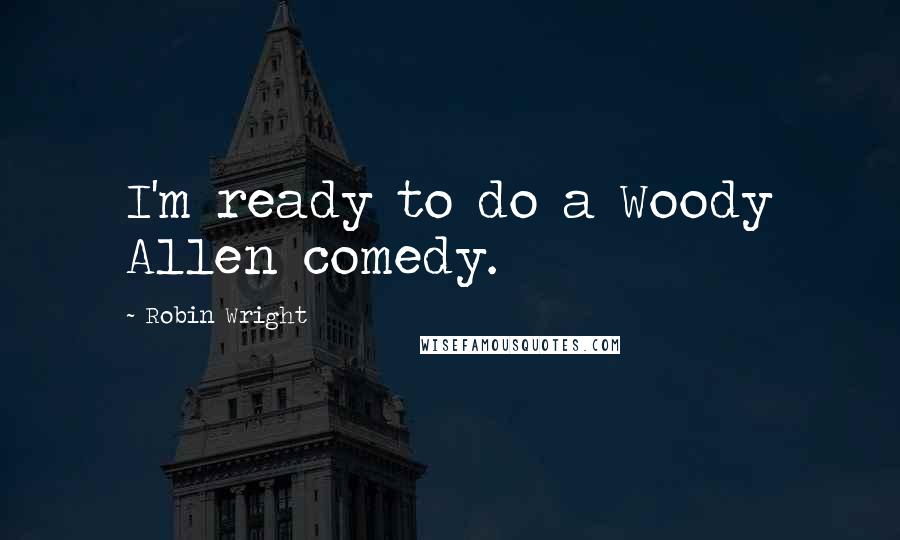 Robin Wright Quotes: I'm ready to do a Woody Allen comedy.