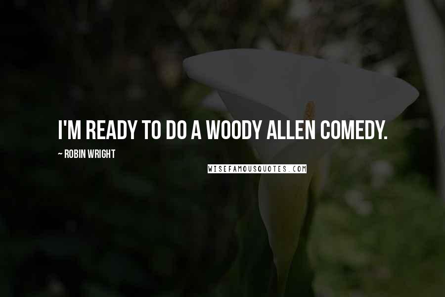 Robin Wright Quotes: I'm ready to do a Woody Allen comedy.