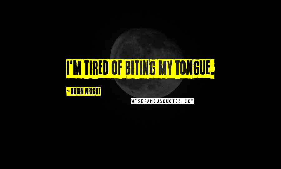 Robin Wright Quotes: I'm tired of biting my tongue.