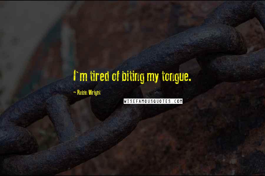 Robin Wright Quotes: I'm tired of biting my tongue.