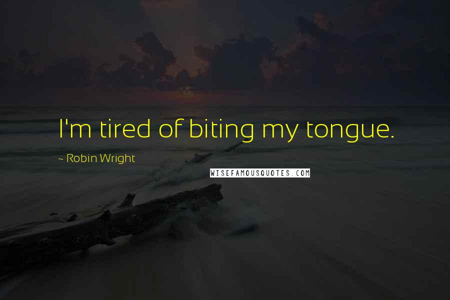 Robin Wright Quotes: I'm tired of biting my tongue.