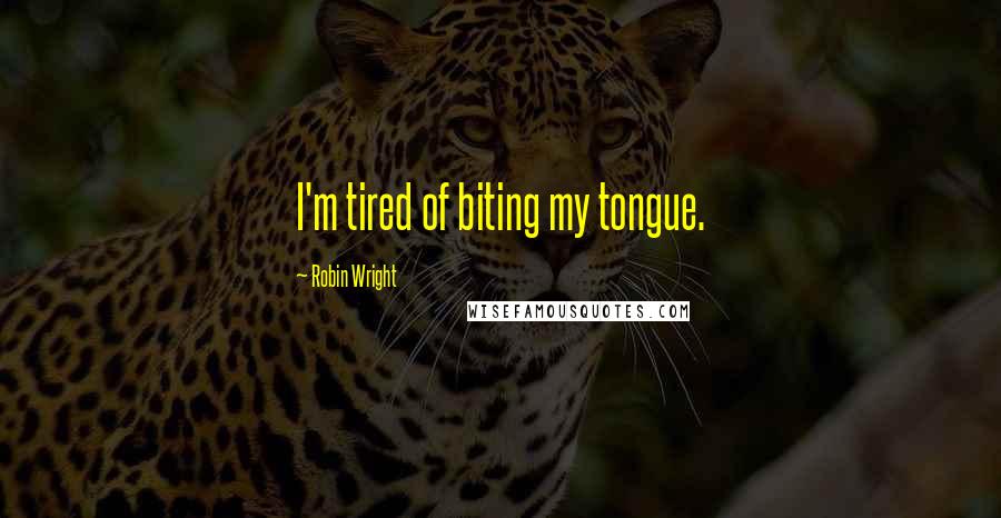 Robin Wright Quotes: I'm tired of biting my tongue.