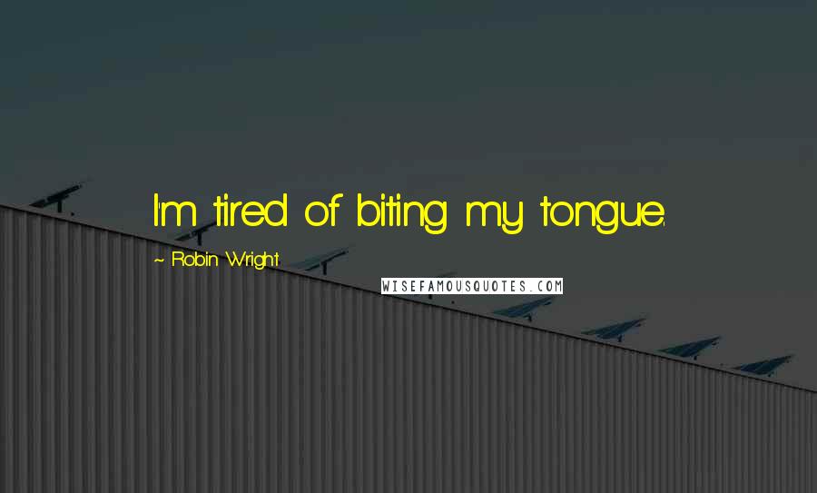 Robin Wright Quotes: I'm tired of biting my tongue.