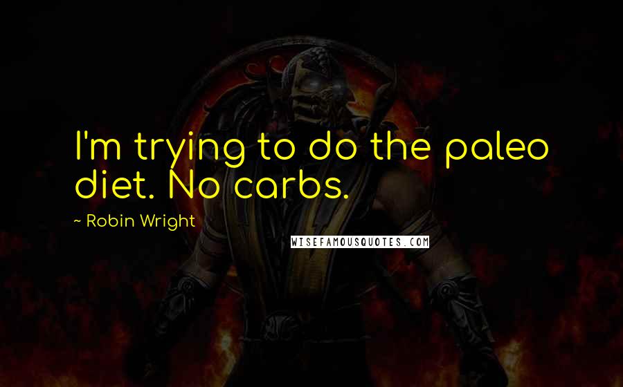 Robin Wright Quotes: I'm trying to do the paleo diet. No carbs.