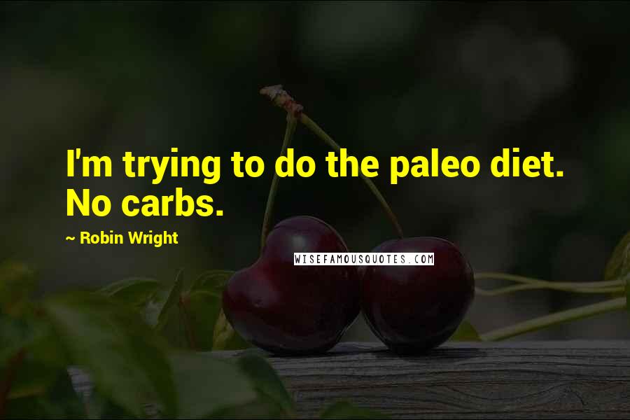 Robin Wright Quotes: I'm trying to do the paleo diet. No carbs.