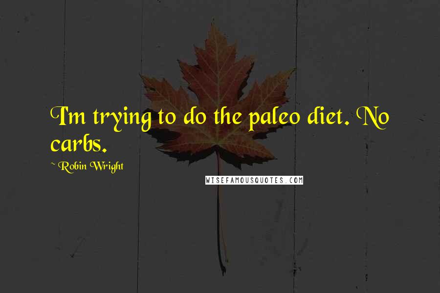 Robin Wright Quotes: I'm trying to do the paleo diet. No carbs.