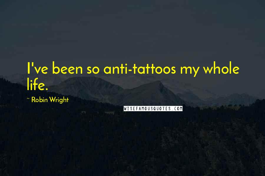 Robin Wright Quotes: I've been so anti-tattoos my whole life.