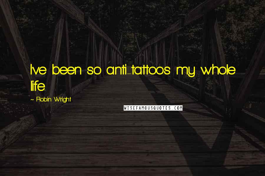 Robin Wright Quotes: I've been so anti-tattoos my whole life.