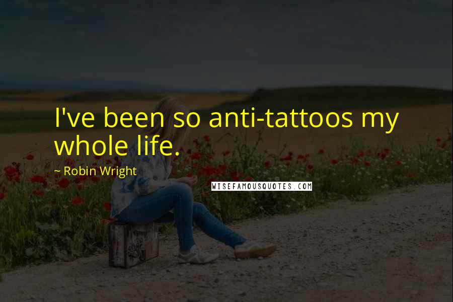 Robin Wright Quotes: I've been so anti-tattoos my whole life.