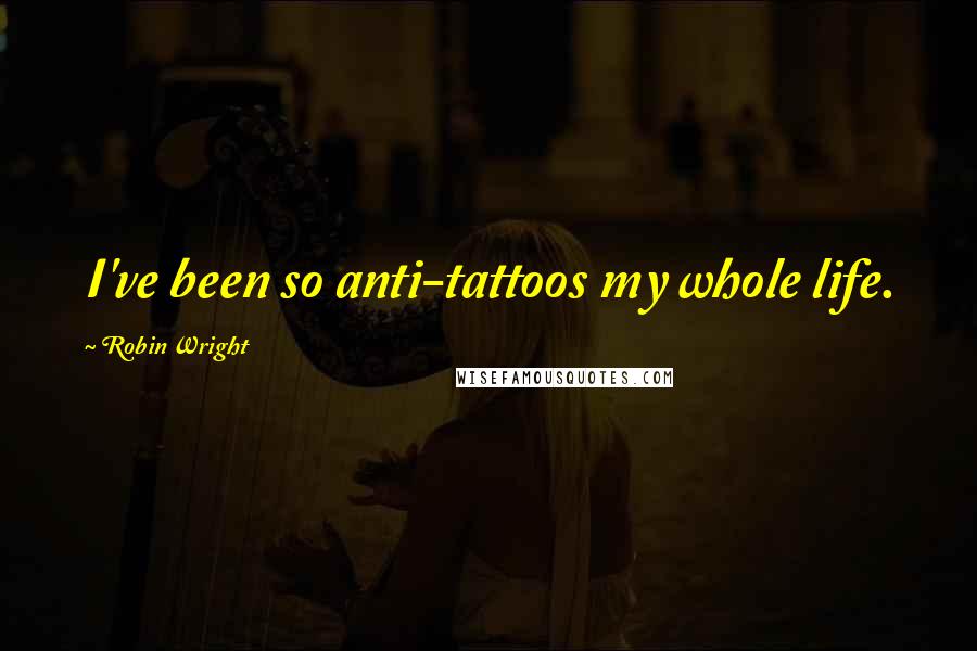 Robin Wright Quotes: I've been so anti-tattoos my whole life.