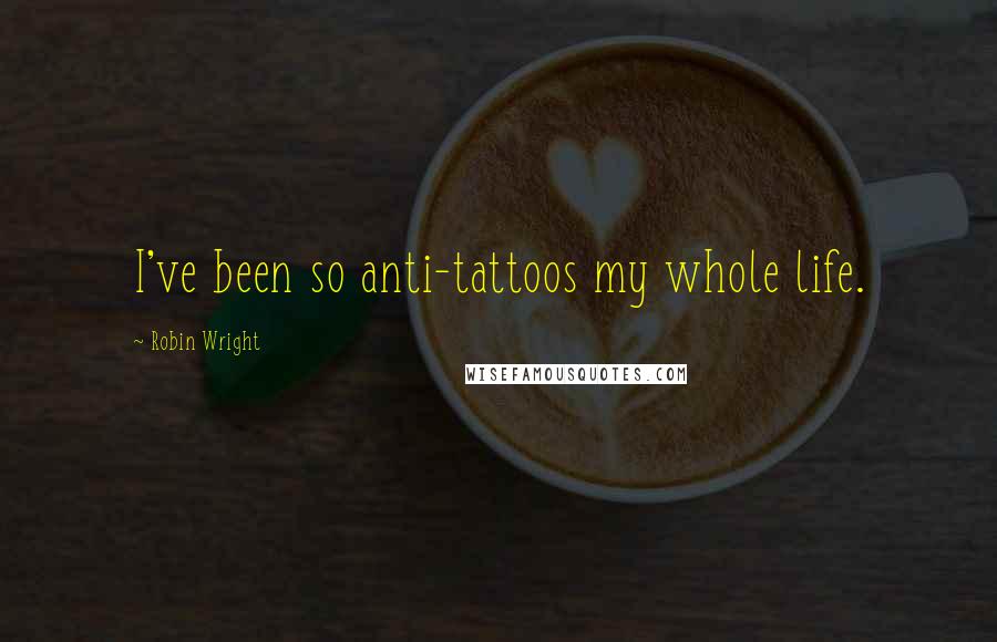 Robin Wright Quotes: I've been so anti-tattoos my whole life.