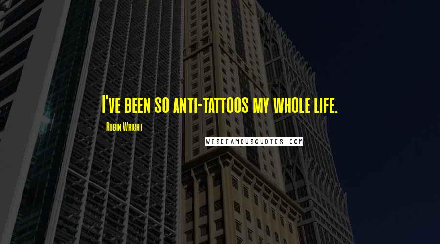 Robin Wright Quotes: I've been so anti-tattoos my whole life.