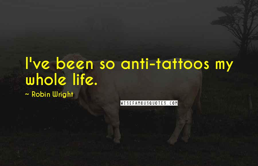 Robin Wright Quotes: I've been so anti-tattoos my whole life.
