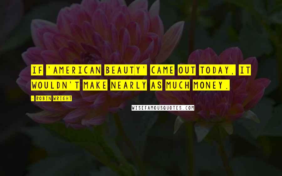 Robin Wright Quotes: If 'American Beauty' came out today, it wouldn't make nearly as much money.