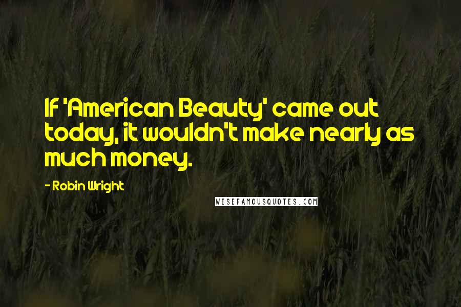 Robin Wright Quotes: If 'American Beauty' came out today, it wouldn't make nearly as much money.