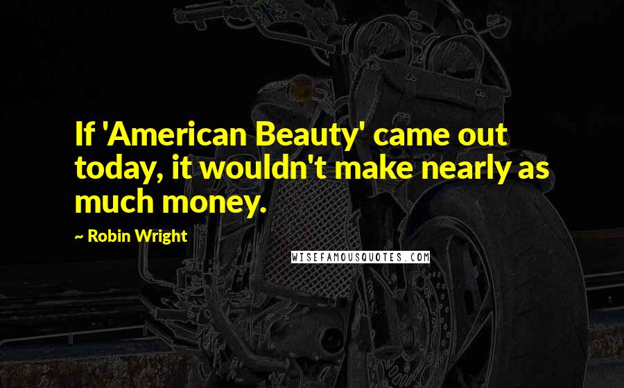 Robin Wright Quotes: If 'American Beauty' came out today, it wouldn't make nearly as much money.