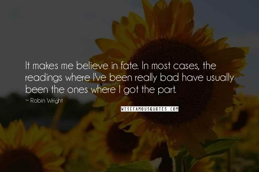 Robin Wright Quotes: It makes me believe in fate. In most cases, the readings where I've been really bad have usually been the ones where I got the part.