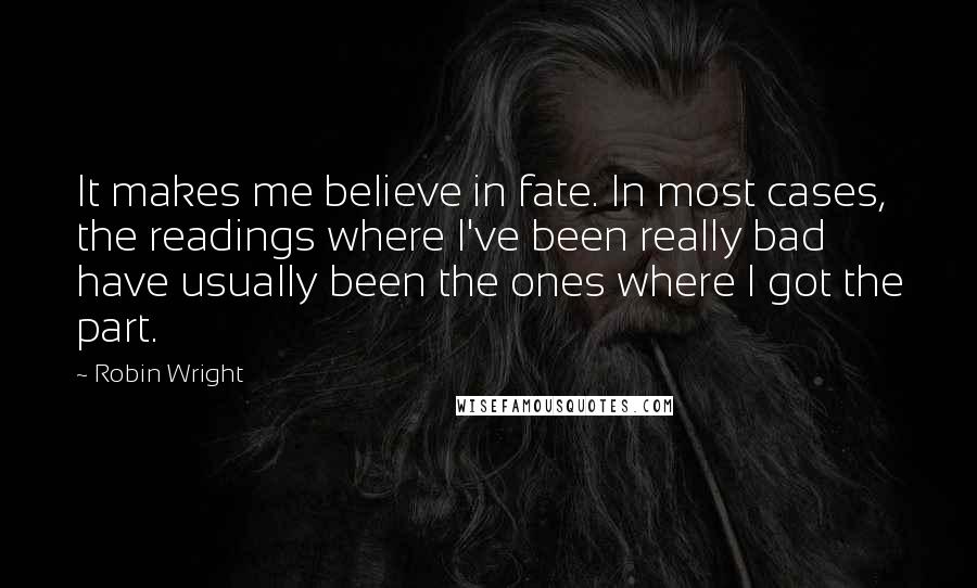 Robin Wright Quotes: It makes me believe in fate. In most cases, the readings where I've been really bad have usually been the ones where I got the part.