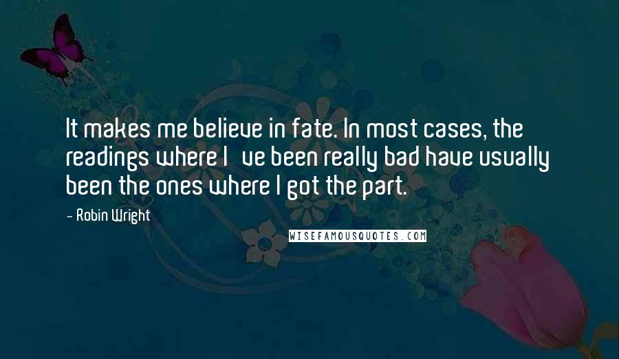 Robin Wright Quotes: It makes me believe in fate. In most cases, the readings where I've been really bad have usually been the ones where I got the part.