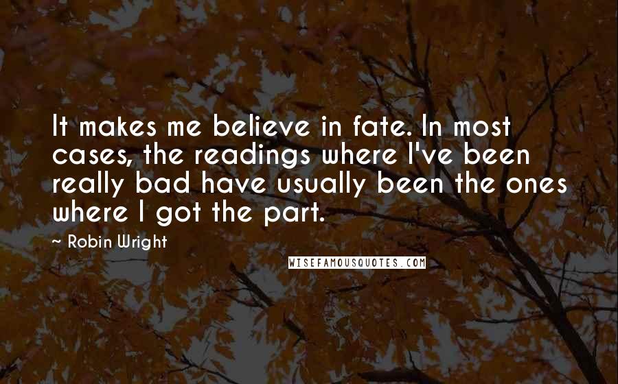 Robin Wright Quotes: It makes me believe in fate. In most cases, the readings where I've been really bad have usually been the ones where I got the part.