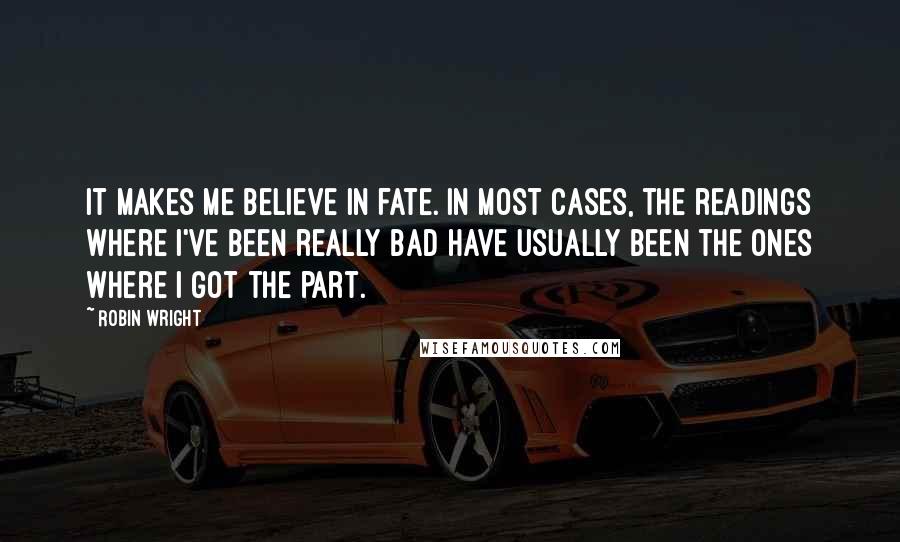 Robin Wright Quotes: It makes me believe in fate. In most cases, the readings where I've been really bad have usually been the ones where I got the part.