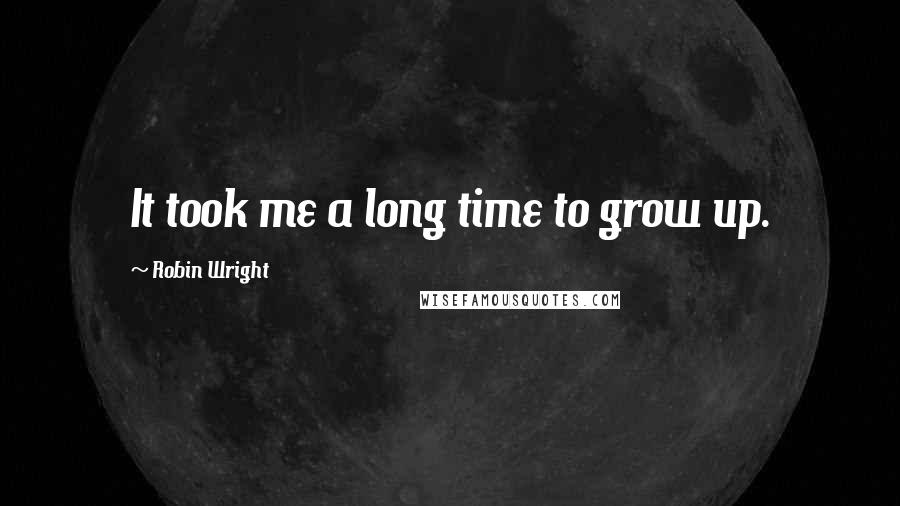 Robin Wright Quotes: It took me a long time to grow up.