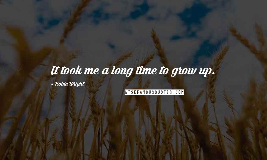 Robin Wright Quotes: It took me a long time to grow up.