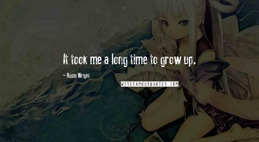 Robin Wright Quotes: It took me a long time to grow up.