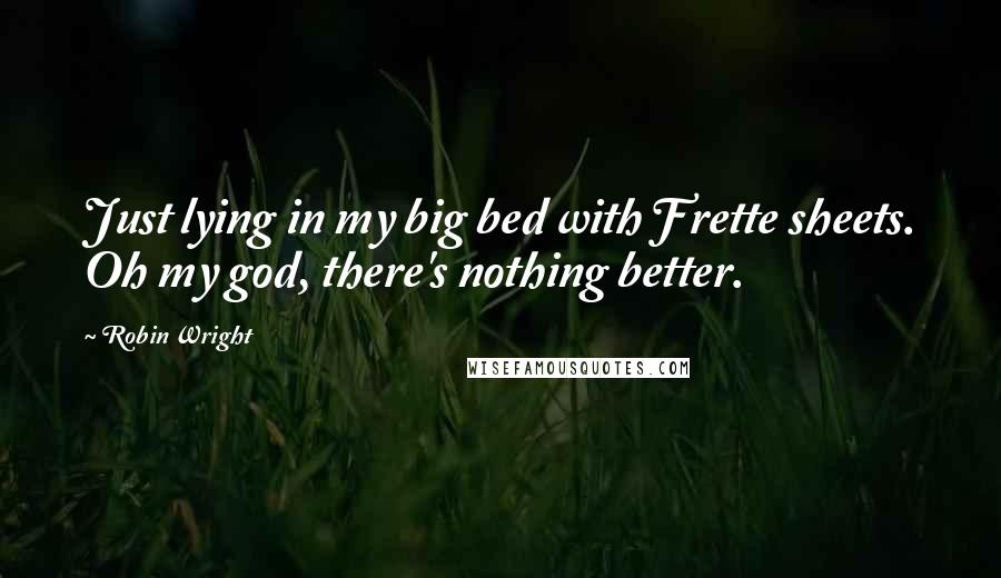 Robin Wright Quotes: Just lying in my big bed with Frette sheets. Oh my god, there's nothing better.
