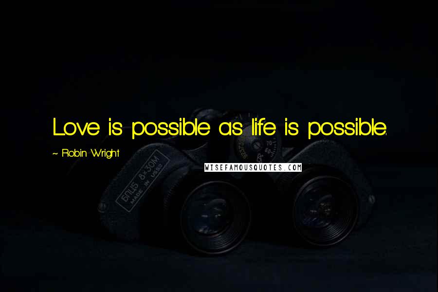 Robin Wright Quotes: Love is possible as life is possible.