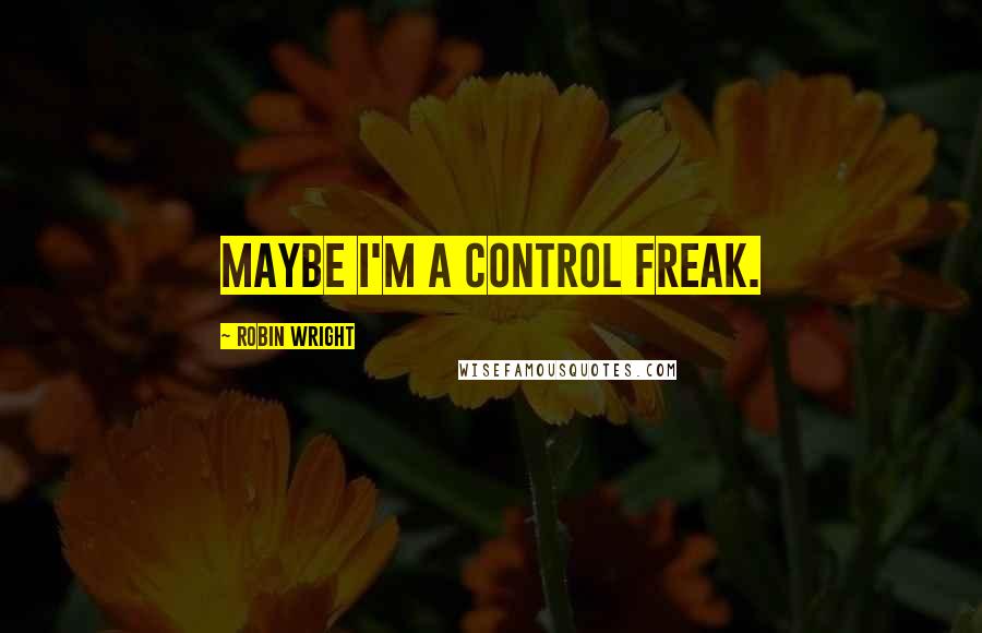 Robin Wright Quotes: Maybe I'm a control freak.