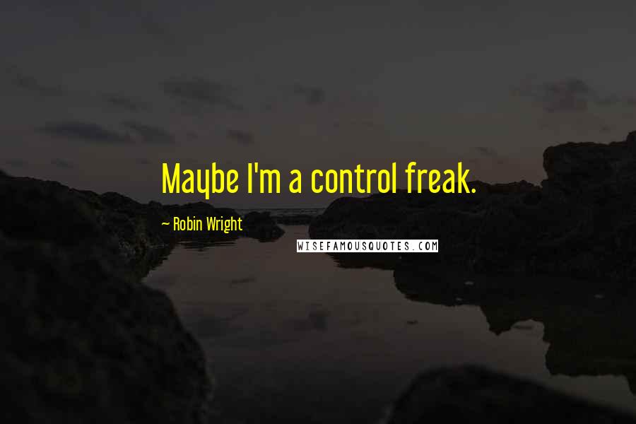 Robin Wright Quotes: Maybe I'm a control freak.