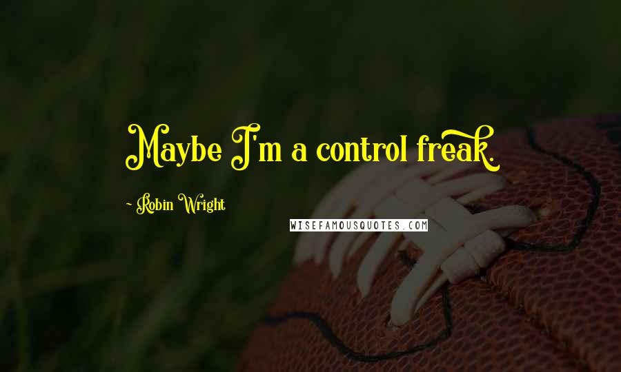 Robin Wright Quotes: Maybe I'm a control freak.