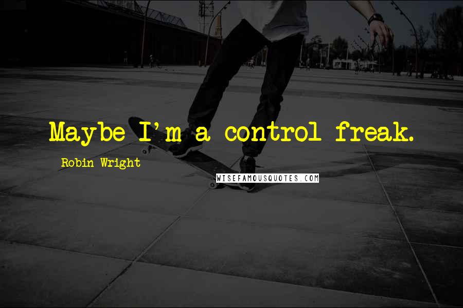 Robin Wright Quotes: Maybe I'm a control freak.