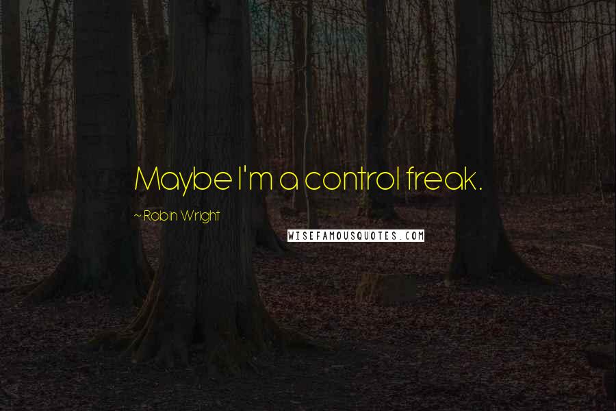 Robin Wright Quotes: Maybe I'm a control freak.