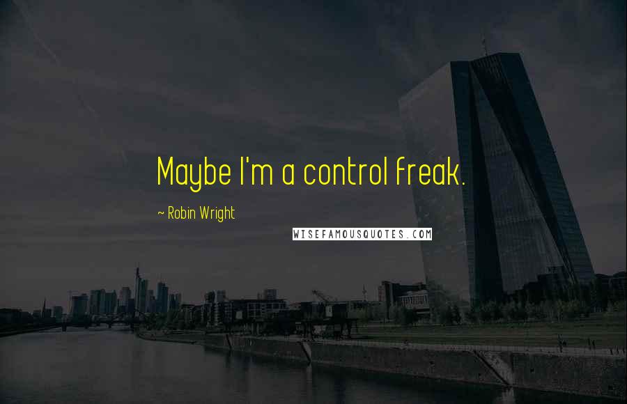 Robin Wright Quotes: Maybe I'm a control freak.