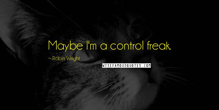 Robin Wright Quotes: Maybe I'm a control freak.