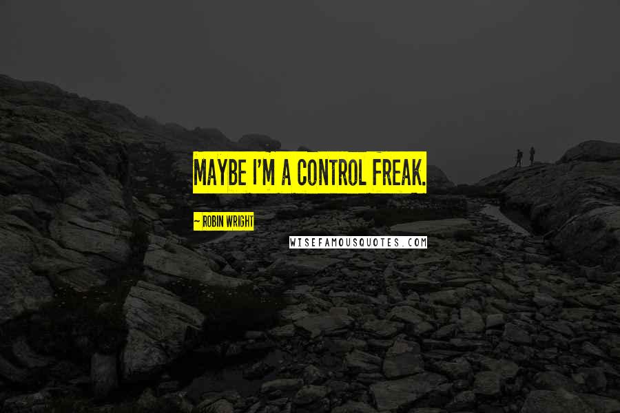 Robin Wright Quotes: Maybe I'm a control freak.