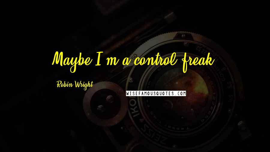 Robin Wright Quotes: Maybe I'm a control freak.