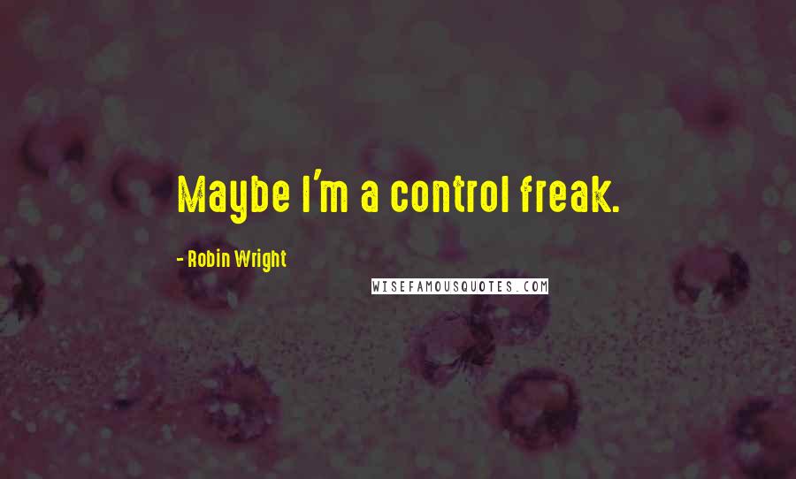 Robin Wright Quotes: Maybe I'm a control freak.