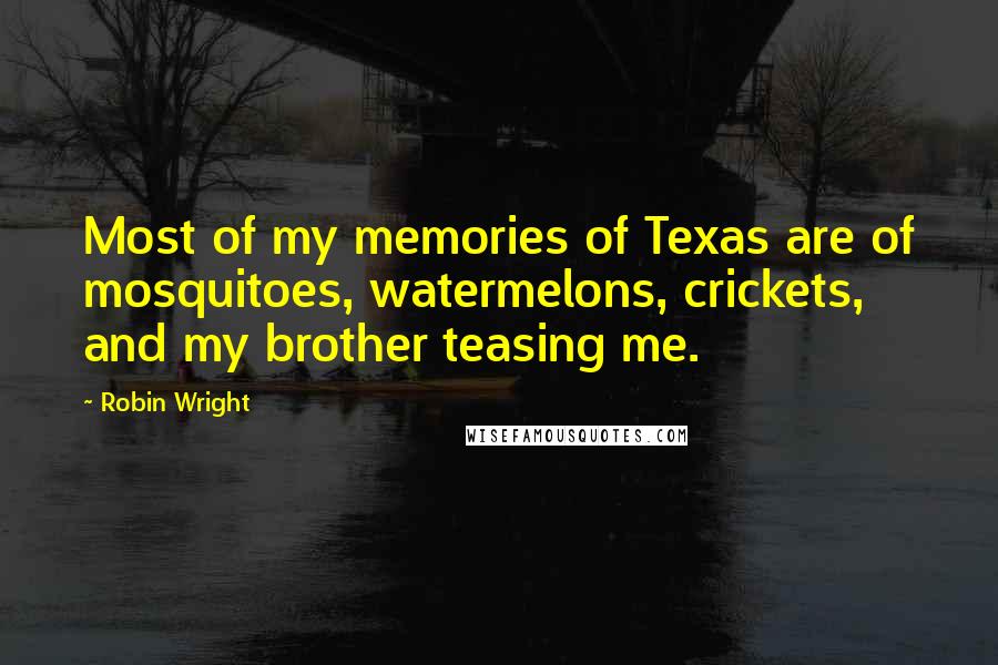Robin Wright Quotes: Most of my memories of Texas are of mosquitoes, watermelons, crickets, and my brother teasing me.