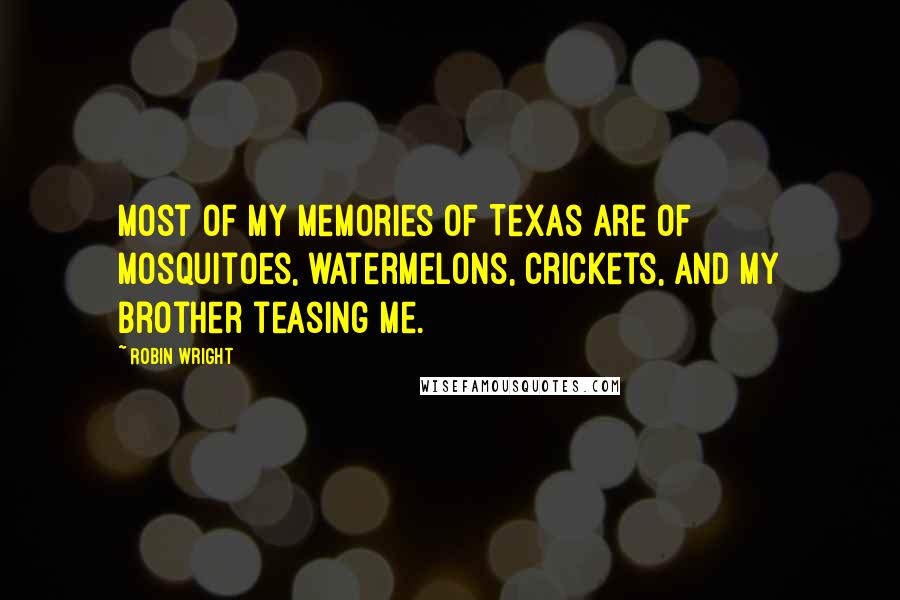 Robin Wright Quotes: Most of my memories of Texas are of mosquitoes, watermelons, crickets, and my brother teasing me.