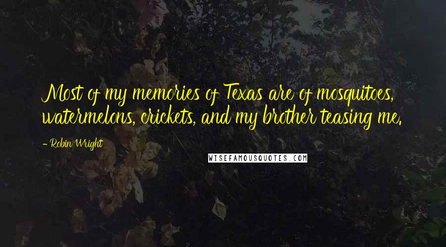 Robin Wright Quotes: Most of my memories of Texas are of mosquitoes, watermelons, crickets, and my brother teasing me.