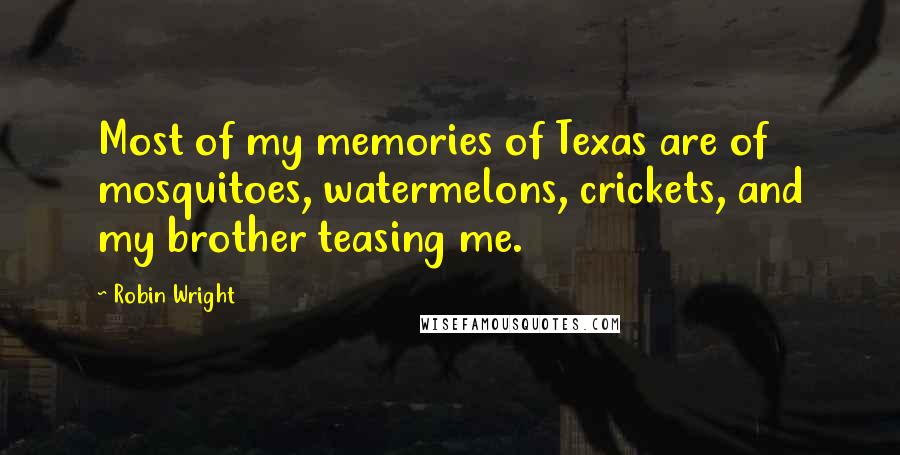 Robin Wright Quotes: Most of my memories of Texas are of mosquitoes, watermelons, crickets, and my brother teasing me.